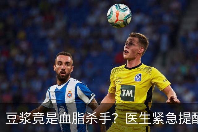 豆浆竟是血脂杀手？医生紧急提醒：不想血管堵塞，这4样东西少吃